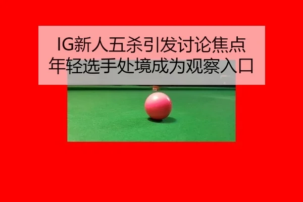 IG新人五杀引发讨论焦点 年轻选手处境成为观察入口